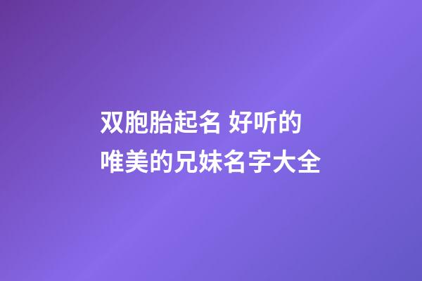 双胞胎起名 好听的唯美的兄妹名字大全